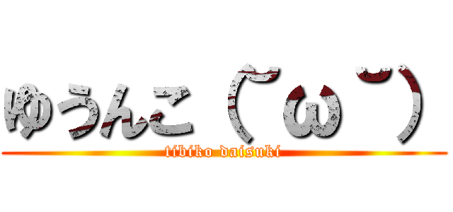 ゆうんこ（˘ω˘） (tibiko daisuki)