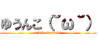 ゆうんこ（˘ω˘） (tibiko daisuki)