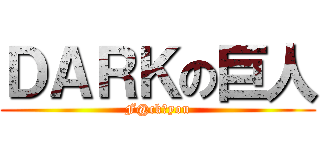 ＤＡＲＫの巨人 (F@ck♂you)