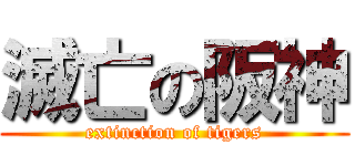 滅亡の阪神 (extinction of tigers)