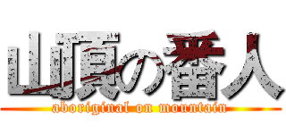 山頂の番人 (aboriginal on mountain)