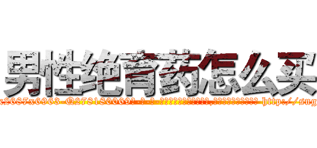 男性绝育药怎么买 (男性绝育药怎么买【电-186x2687x6963-Q278180069元-吉-药-业】我们做的是长期生意,靠的是老客户长期支持 http://sngk.net/ZtvhZq
)