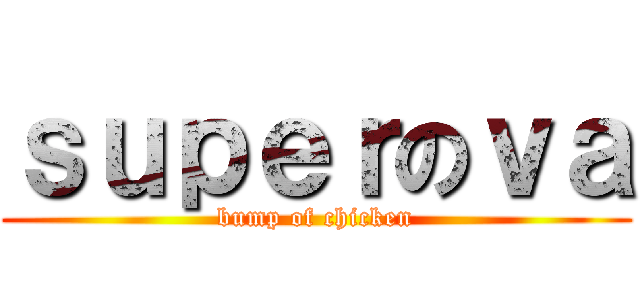ｓｕｐｅｒのｖａ (bump of chicken)