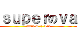 ｓｕｐｅｒのｖａ (bump of chicken)