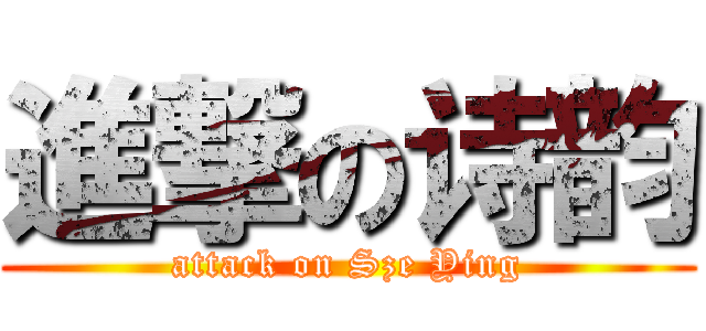 進撃の诗韵 (attack on Sze Ying)