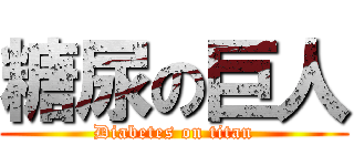 糖尿の巨人 (Diabetes on titan)
