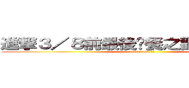 進撃３／８前最後晚餐之歡送你們的奶媽 (attack on 媽)
