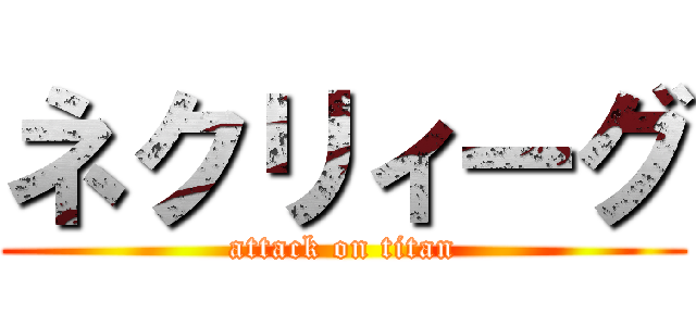 ネクリィーグ (attack on titan)