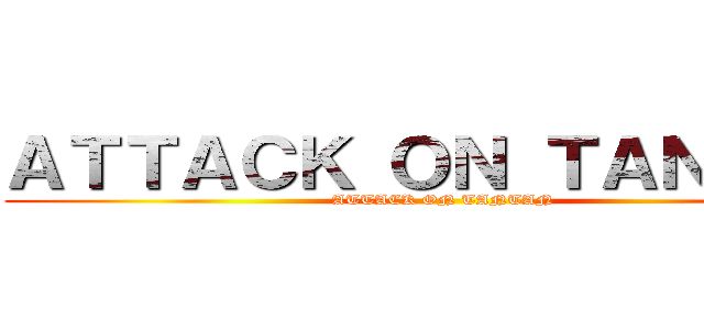 ＡＴＴＡＣＫ ＯＮ ＴＡＮＴＡＮ (ATTACK ON TANTAN)