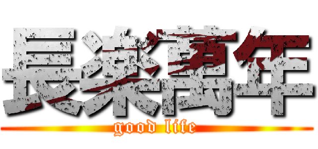 長楽萬年 (good life)