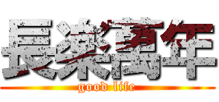 長楽萬年 (good life)