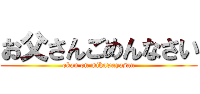 お父さんごめんなさい (okan on mikawayasan)