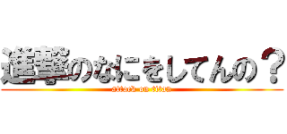 進撃のなにをしてんの？ (attack on titan)