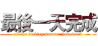 最後一天完成 (all the fucking summer homework)