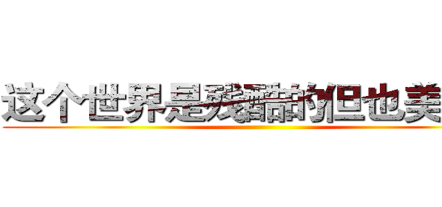 这个世界是残酷的但也美好的 ()