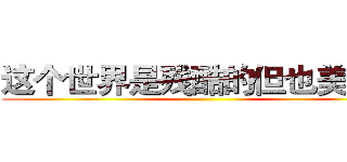 这个世界是残酷的但也美好的 ()