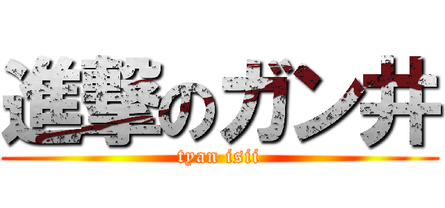 進撃のガン井 (tyan isii)