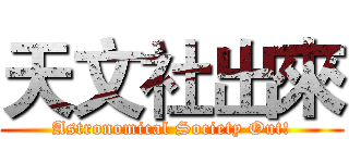 天文社出來 (Astronomical Society Out!)