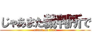 じゃあまた裁判所で (attack on titan)