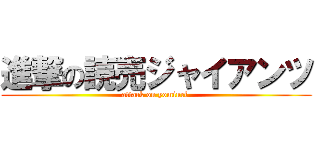 進撃の読売ジャイアンツ (attack on yomiuri )