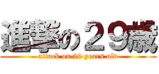 進撃の２９歳 (attack on 29 years old)
