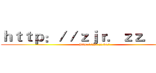ｈｔｔｐ：／／ｚｊｒ．ｚｚ．ｖｃ／ (http://zjr.zz.vc/)