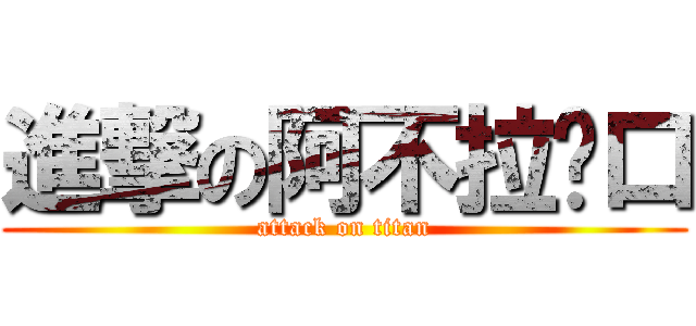 進撃の阿不拉奶口 (attack on titan)
