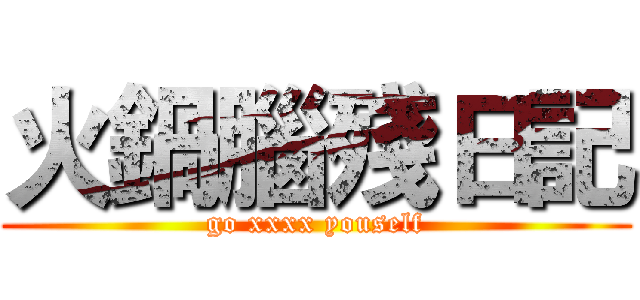 火鍋腦殘日記 (go xxxx youself)