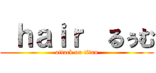  ｈａｉｒ  るぅむ (attack on titan)