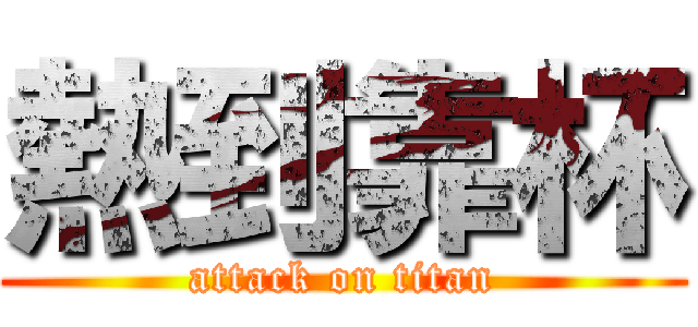 熱到靠杯 (attack on titan)