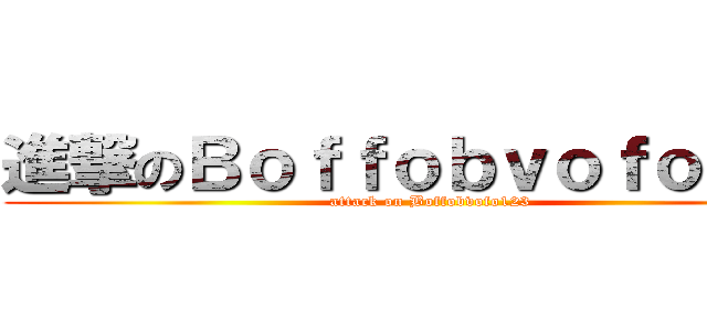 進撃のＢｏｆｆｏｂｖｏｆｏ１２３ (attack on Boffobvofo123)