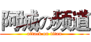 阿城の频道 (attack on titan)