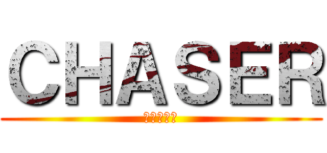 ＣＨＡＳＥＲ (チェイサー)