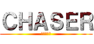 ＣＨＡＳＥＲ (チェイサー)