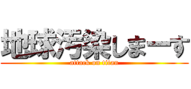 地球汚染しまーす (attack on titan)