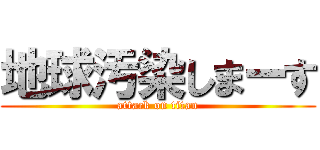 地球汚染しまーす (attack on titan)