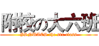 附校の大六班 (JSNUAES the six class)