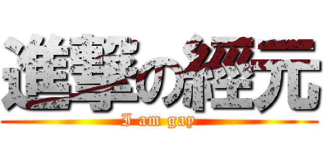 進撃の經元 (I am gay)