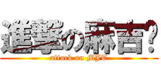 進撃の麻吉团 (attack on MJT)