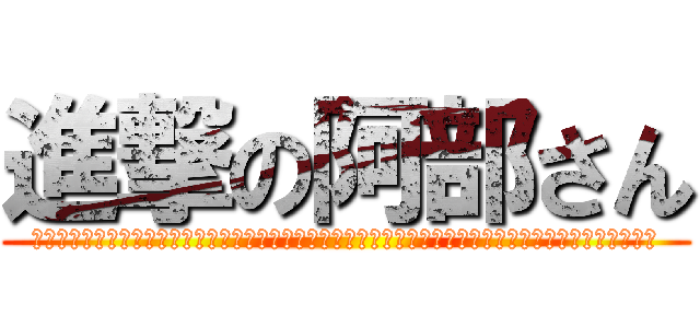 進撃の阿部さん (　　　　　　　　　　　　　　　　　　　　　　　　　　　　　　　　　　　　　　　　　　　　　　　　　　)