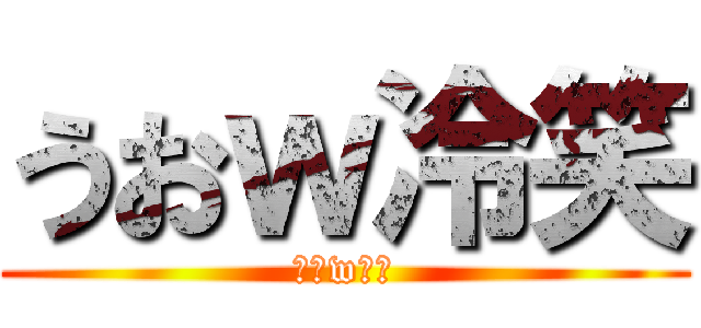 うおｗ冷笑 (うおw冷笑)