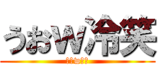 うおｗ冷笑 (うおw冷笑)