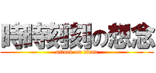 時時刻刻の想念 (attack on titan)