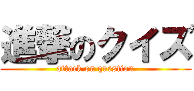 進撃のクイズ (attack on question)