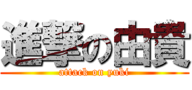 進撃の由貴 (attack on yuki)