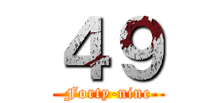 ４９ (Forty-nine)