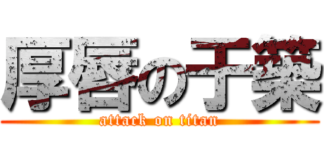 厚唇の于築 (attack on titan)