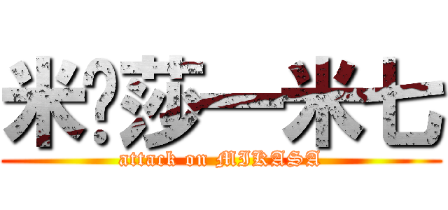 米卡莎一米七 (attack on MIKASA)