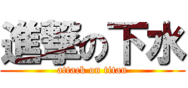 進撃の下水 (attack on titan)