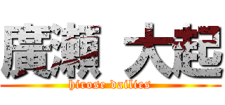 廣瀬 大起 (hirose dailies)